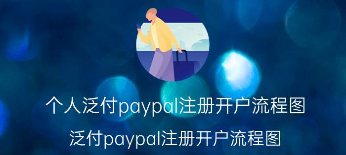 个人泛付paypal注册开户流程图 泛付paypal注册开户流程图